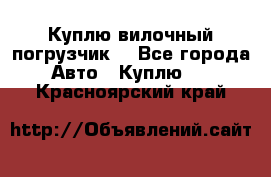 Куплю вилочный погрузчик! - Все города Авто » Куплю   . Красноярский край